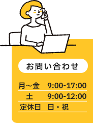 お問い合わせ / 月～金 9:00-17:00  / 土 9:00-12:00 / 定休日 日・祝