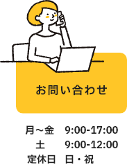 お問い合わせ / 月～金 9:00-17:00  / 土 9:00-12:00 / 定休日 日・祝